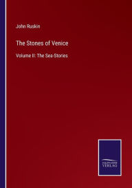 Title: The Stones of Venice: Volume II: The Sea-Stories, Author: John Ruskin