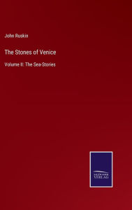 Title: The Stones of Venice: Volume II: The Sea-Stories, Author: John Ruskin