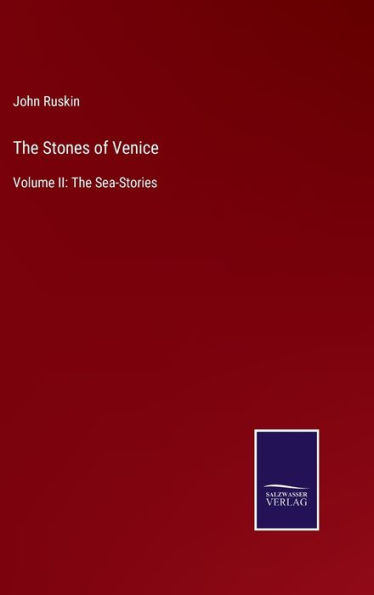 The Stones of Venice: Volume II: The Sea-Stories