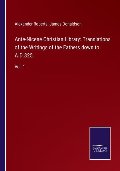 Ante-Nicene Christian Library: Translations of the Writings Fathers down to A.D.325.: Vol. 1