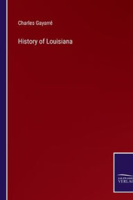 Title: History of Louisiana, Author: Charles Gayarrï