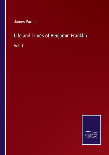Life and Times of Benjamin Franklin: Vol. 1