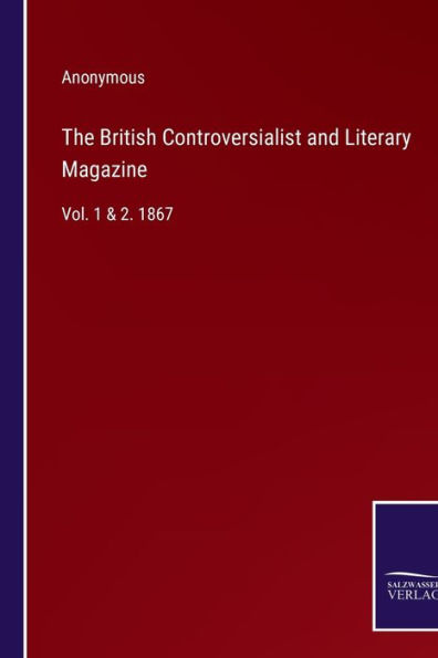 The British Controversialist and Literary Magazine: Vol. 1 & 2. 1867