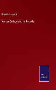 Title: Vassar College and its Founder, Author: Benson J Lossing