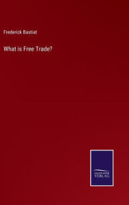 Title: What is Free Trade?, Author: Frederic Bastiat