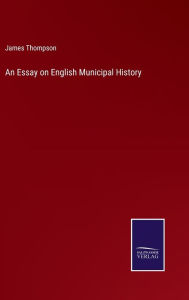 Title: An Essay on English Municipal History, Author: James Thompson