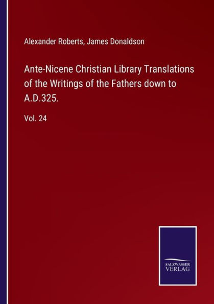 Ante-Nicene Christian Library Translations of the Writings Fathers down to A.D.325.: Vol. 24