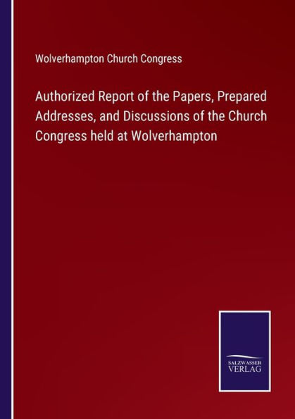 Authorized Report of the Papers, Prepared Addresses, and Discussions Church Congress held at Wolverhampton