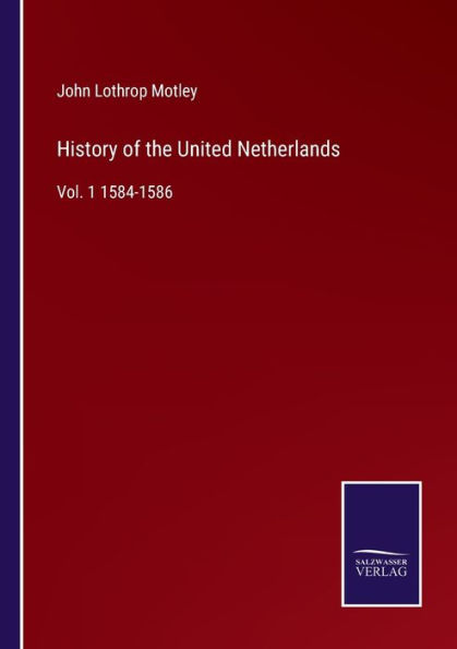 History of the United Netherlands: Vol. 1 1584-1586