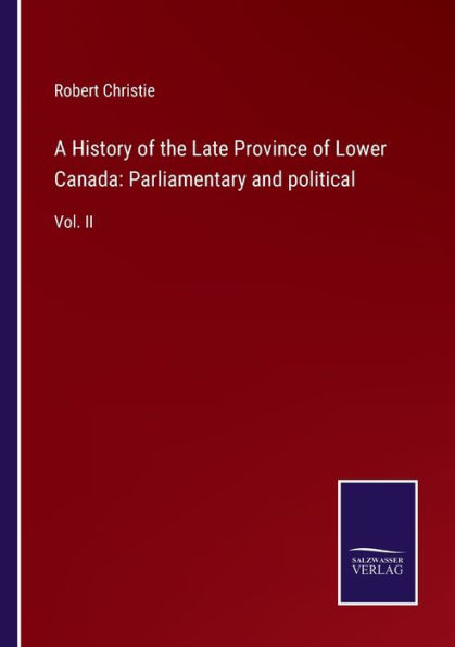 A History of the Late Province Lower Canada: Parliamentary and political:Vol. II