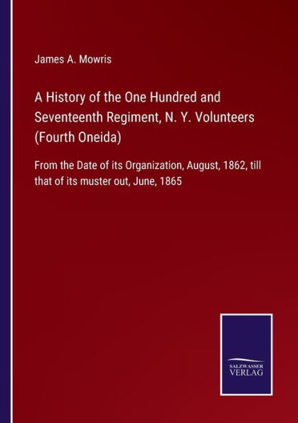 A History of the One Hundred and Seventeenth Regiment, N. Y. Volunteers (Fourth Oneida): From Date its Organization, August, 1862, till that muster out, June, 1865