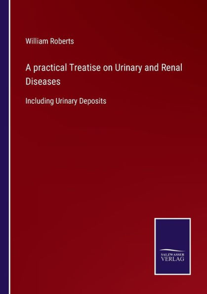 A practical Treatise on Urinary and Renal Diseases: Including Deposits