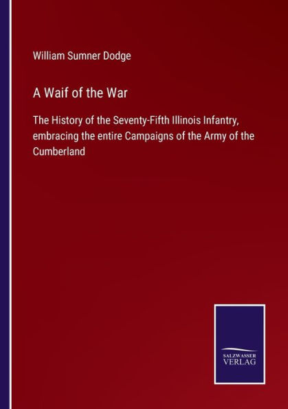 A Waif of the War: History Seventy-Fifth Illinois Infantry, embracing entire Campaigns Army Cumberland