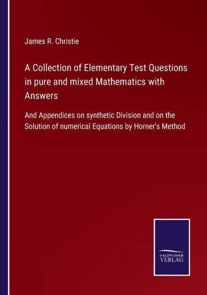 A Collection of Elementary Test Questions pure and mixed Mathematics with Answers: Appendices on synthetic Division the Solution numerical Equations by Horner's Method