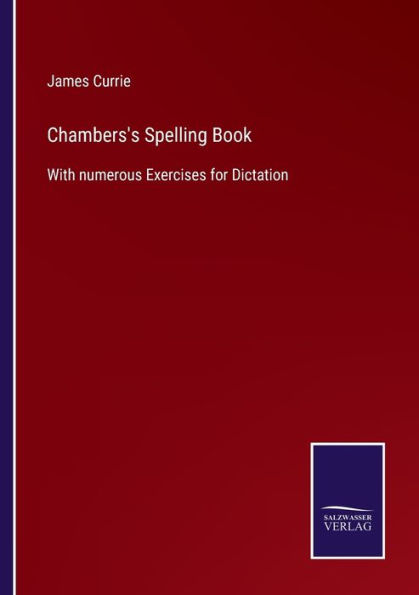 Chambers's Spelling Book: With numerous Exercises for Dictation