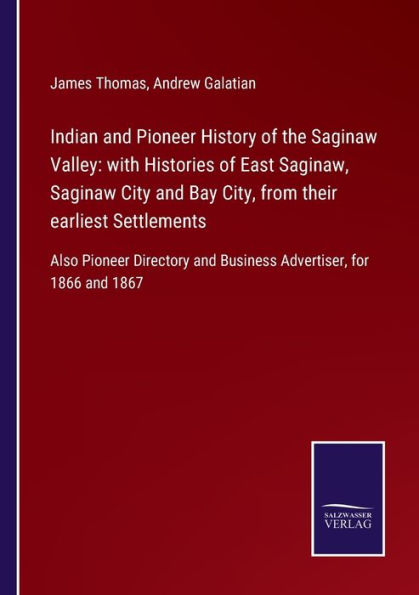Indian and Pioneer History of the Saginaw Valley: with Histories East Saginaw, City Bay City, from their earliest Settlements:Also Directory Business Advertiser, for 1866 1867