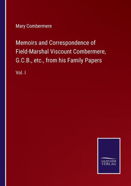 Memoirs and Correspondence of Field-Marshal Viscount Combermere, G.C.B., etc., from his Family Papers: Vol. I