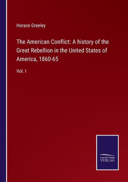 the American Conflict: A history of Great Rebellion United States America, 1860-65: Vol. I