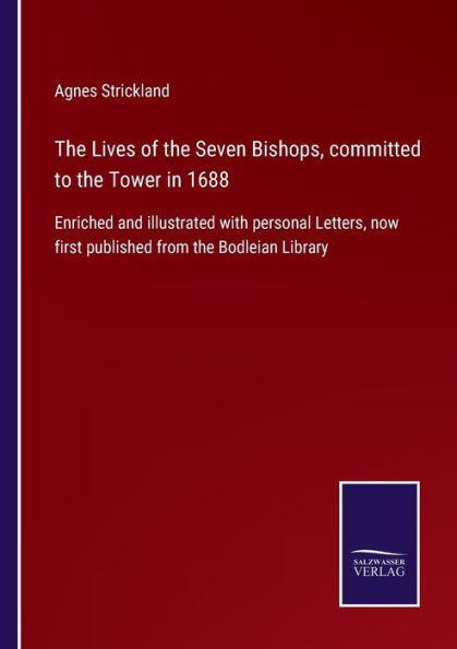 the Lives of Seven Bishops, committed to Tower 1688: Enriched and illustrated with personal Letters, now first published from Bodleian Library