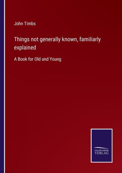 Things not generally known, familiarly explained: A Book for Old and Young