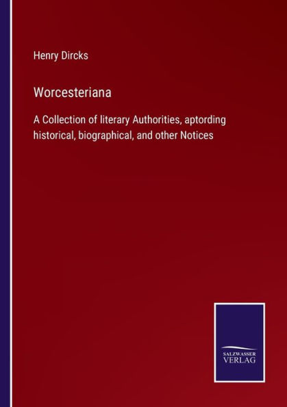 Worcesteriana: A Collection of literary Authorities, aptording historical, biographical, and other Notices