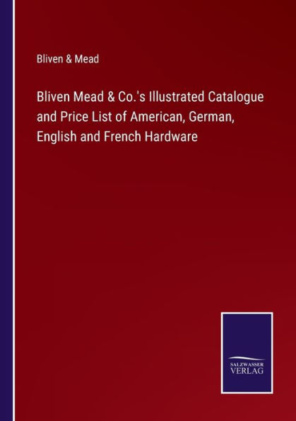 Bliven Mead & Co.'s Illustrated Catalogue and Price List of American, German, English French Hardware