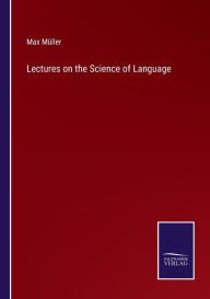 Title: Lectures on the Science of Language, Author: Max Müller