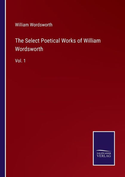 The Select Poetical Works of William Wordsworth: Vol. 1