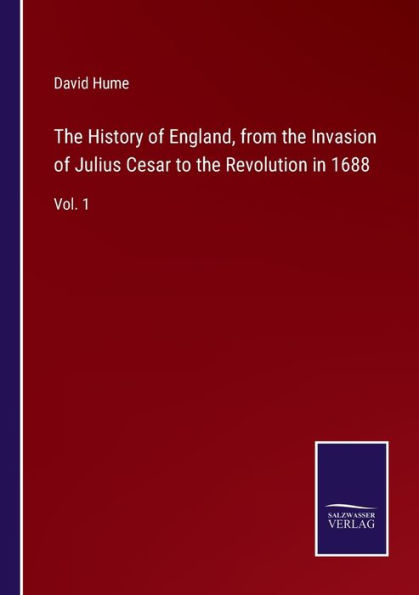 the History of England, from Invasion Julius Cesar to Revolution 1688: Vol. 1