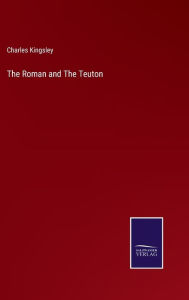 Title: The Roman and The Teuton, Author: Charles Kingsley