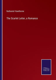 Title: The Scarlet Letter, a Romance, Author: Nathaniel Hawthorne