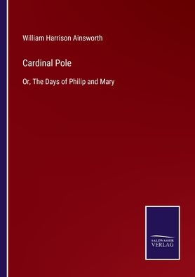 Cardinal Pole: Or, The Days of Philip and Mary