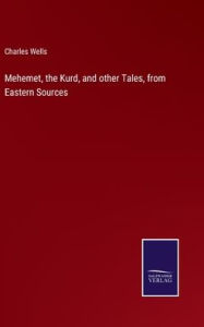 Title: Mehemet, the Kurd, and other Tales, from Eastern Sources, Author: Charles Wells