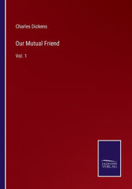 Title: Our Mutual Friend: Vol. 1, Author: Charles Dickens