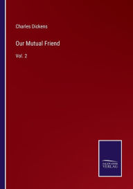 Title: Our Mutual Friend: Vol. 2, Author: Charles Dickens