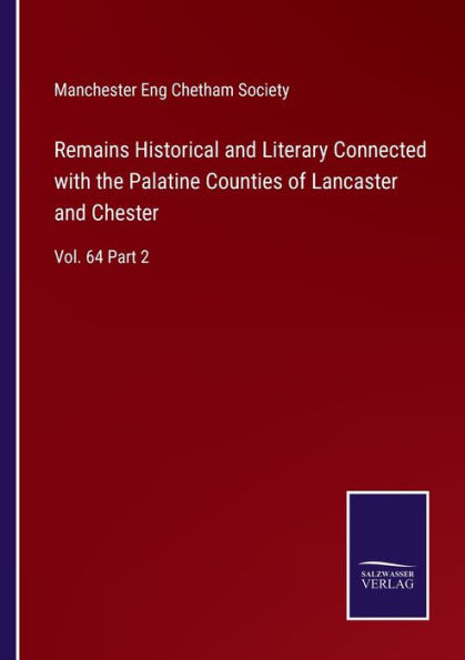 Remains Historical and Literary Connected with the Palatine Counties of Lancaster Chester: Vol. 64 Part 2