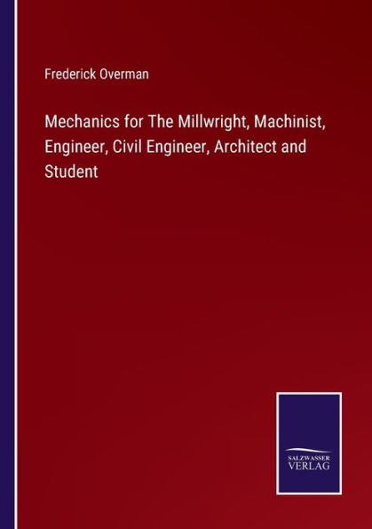 Mechanics for The Millwright, Machinist, Engineer, Civil Engineer, Architect and Student