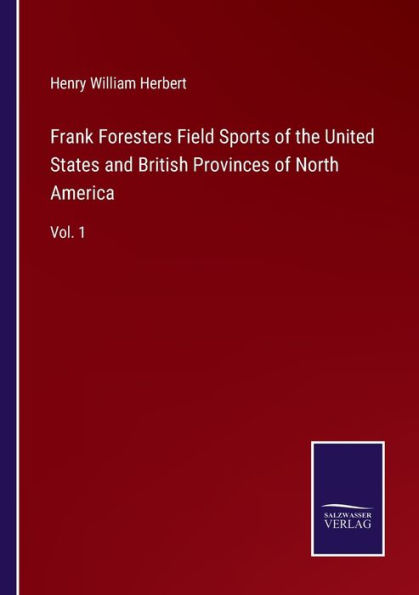 Frank Foresters Field Sports of the United States and British Provinces North America: Vol. 1