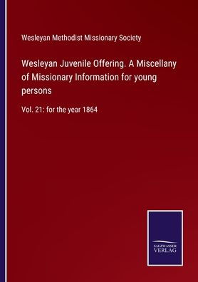 Wesleyan Juvenile Offering. A Miscellany of Missionary Information for young persons: Vol. 21: the year 1864