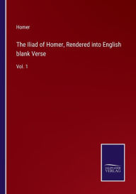 The Iliad of Homer, Rendered into English blank Verse: Vol. 1