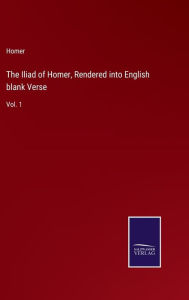 The Iliad of Homer, Rendered into English blank Verse: Vol. 1