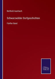 Title: Schwarzwälder Dorfgeschichten: Fünfter Band, Author: Berthold Auerbach