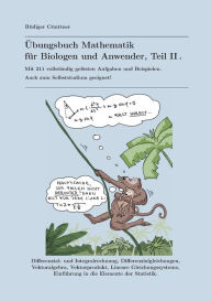 Title: Übungsbuch Mathematik für Biologen und Anwender, Teil II: Mit 211 vollständig gelösten Aufgaben und Beispielen. Auch zum Selbststudium geeignet!, Author: Rïdiger Gïnttner