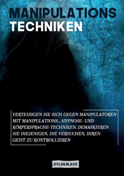 Manipulations Techniken: Verteidigen Sie sich gegen Manipulatoren mit Manipulations-, Hypnose- und Körpersprache-Techniken. Demaskieren Sie diejenigen, die versuchen, Ihren Geist zu kontrollieren