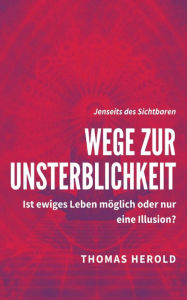 Title: Wege zur Unsterblichkeit: Ist ewiges Leben möglich oder nur eine Illusion?, Author: Thomas Herold