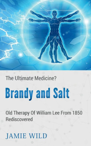 Brandy and Salt - The Ultimate Medicine?: Old Therapy of William Lee From 1850 Rediscovered