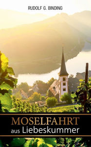 Title: Moselfahrt aus Liebeskummer: Novelle in einer Landschaft, Author: Rudolf Binding