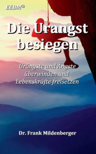 Title: Die Urangst besiegen: Urängste und Ängste überwinden und Lebenskräfte freisetzen, Author: Frank Mildenberger