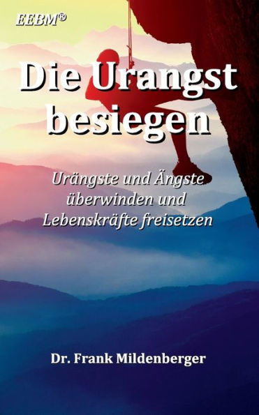 Die Urangst besiegen: Urängste und Ängste überwinden und Lebenskräfte freisetzen