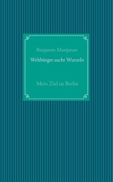 Weltbürger sucht Wurzeln: Mein Ziel ist Berlin
